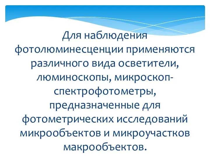 Для наблюдения фотолюминесценции применяются различного вида осветители, люминоскопы, микроскоп-спектрофотометры, предназначенные для