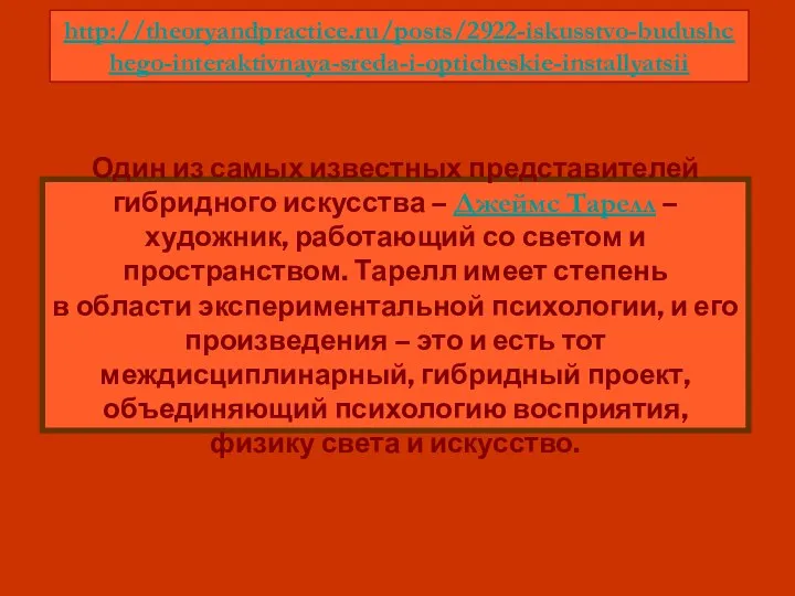 http://theoryandpractice.ru/posts/2922-iskusstvo-budushchego-interaktivnaya-sreda-i-opticheskie-installyatsii Один из самых известных представителей гибридного искусства – Джеймс Тарелл