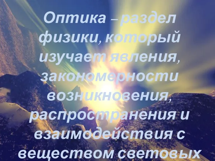 Оптика – раздел физики, который изучает явления, закономерности возникновения, распространения и