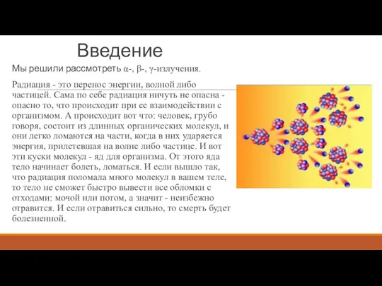 Введение Мы решили рассмотреть α-, β-, γ-излучения. Радиация - это перенос