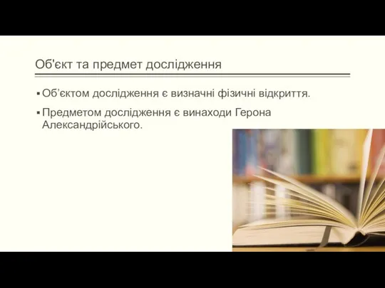 Об'єкт та предмет дослідження Об’єктом дослідження є визначні фізичні відкриття. Предметом дослідження є винаходи Герона Александрійського.