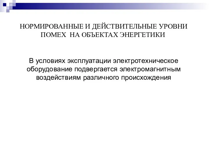 НОРМИРОВАННЫЕ И ДЕЙСТВИТЕЛЬНЫЕ УРОВНИ ПОМЕХ НА ОБЪЕКТАХ ЭНЕРГЕТИКИ В условиях эксплуатации