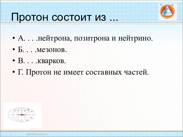 Протон состоит из ... А. . . .нейтрона, позитрона и нейтрино.