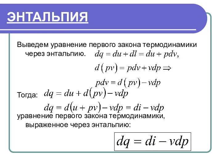 ЭНТАЛЬПИЯ Выведем уравнение первого закона термодинамики через энтальпию. Тогда: уравнение первого закона термодинамики, выраженное через энтальпию: