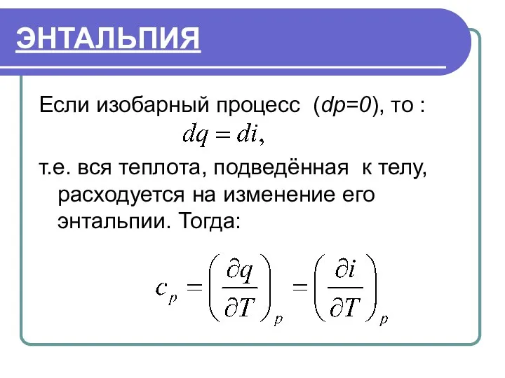 ЭНТАЛЬПИЯ Если изобарный процесс (dp=0), то : т.е. вся теплота, подведённая