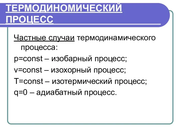 ТЕРМОДИНОМИЧЕСКИЙ ПРОЦЕСС Частные случаи термодинамического процесса: p=const – изобарный процесс; v=const