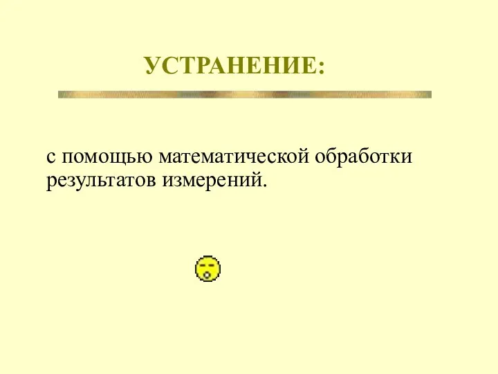 УСТРАНЕНИЕ: с помощью математической обработки результатов измерений.