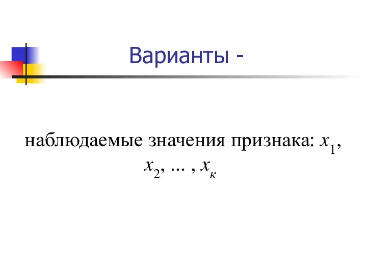 Варианты - наблюдаемые значения признака: x1, x2, ... , xк