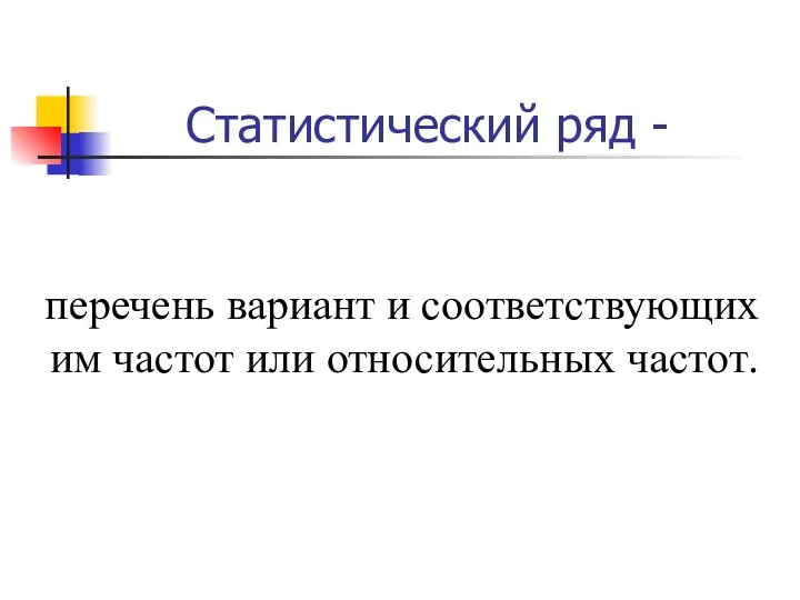 Статистический ряд - перечень вариант и соответствующих им частот или относительных частот.