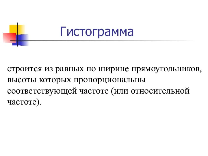 Гистограмма строится из равных по ширине прямоугольников, высоты которых пропорциональны соответствующей частоте (или относительной частоте).