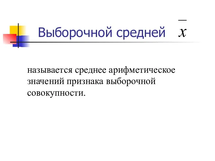 Выборочной средней называется среднее арифметическое значений признака выборочной совокупности.