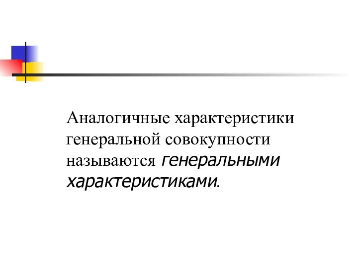 Аналогичные характеристики генеральной совокупности называются генеральными характеристиками.