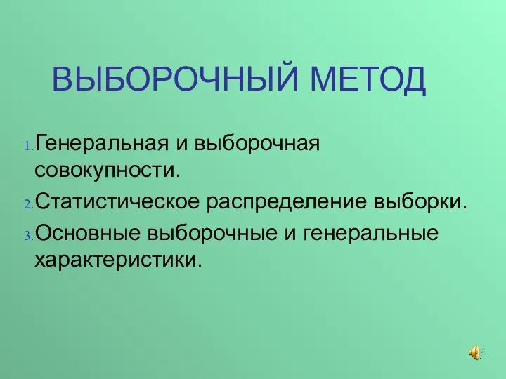 ВЫБОРОЧНЫЙ МЕТОД Генеральная и выборочная совокупности. Статистическое распределение выборки. Основные выборочные и генеральные характеристики.