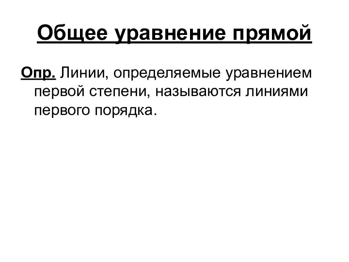 Общее уравнение прямой Опр. Линии, определяемые уравнением первой степени, называются линиями первого порядка.