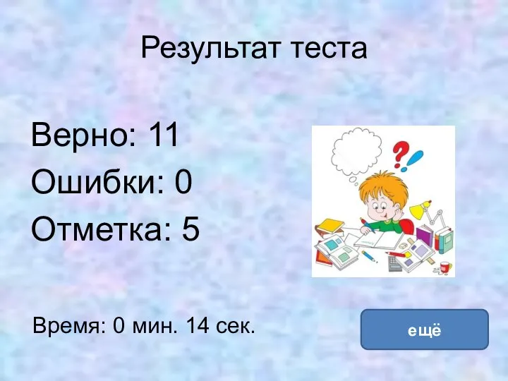 Результат теста Верно: 11 Ошибки: 0 Отметка: 5 Время: 0 мин. 14 сек. ещё