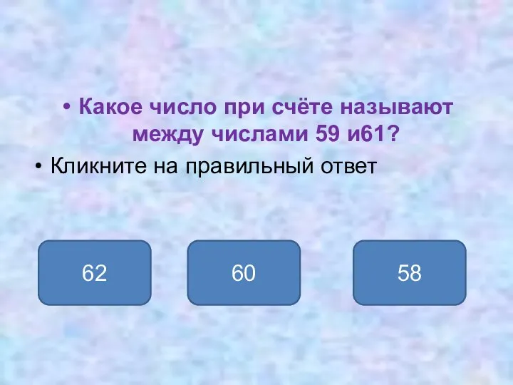 Какое число при счёте называют между числами 59 и61? Кликните на правильный ответ 60 62 58