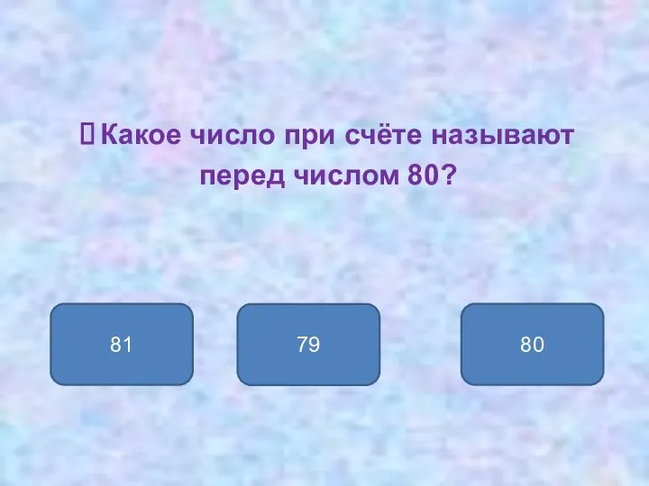 Какое число при счёте называют перед числом 80? 79 81 80