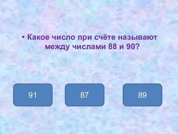 Какое число при счёте называют между числами 88 и 90? 89 91 87