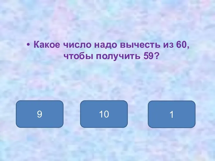 Какое число надо вычесть из 60, чтобы получить 59? 1 9 10