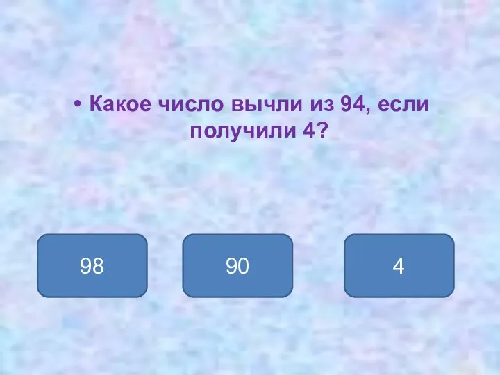 Какое число вычли из 94, если получили 4? 90 98 4