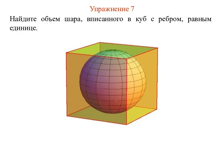 Упражнение 7 Найдите объем шара, вписанного в куб с ребром, равным единице.