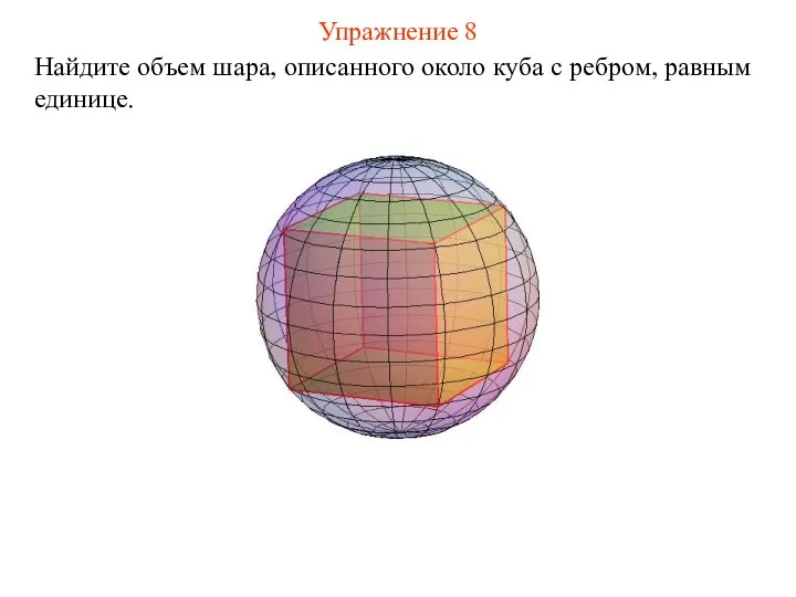 Упражнение 8 Найдите объем шара, описанного около куба с ребром, равным единице.