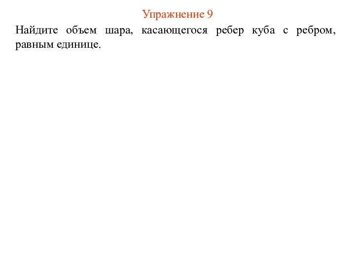 Упражнение 9 Найдите объем шара, касающегося ребер куба с ребром, равным единице.