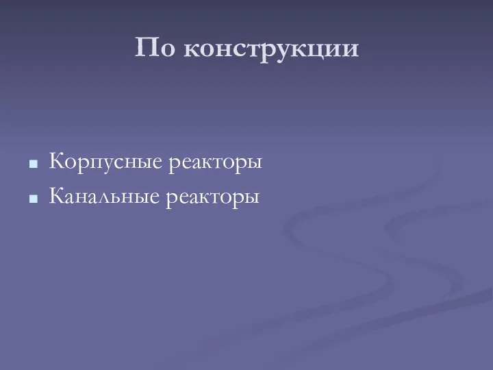 По конструкции Корпусные реакторы Канальные реакторы