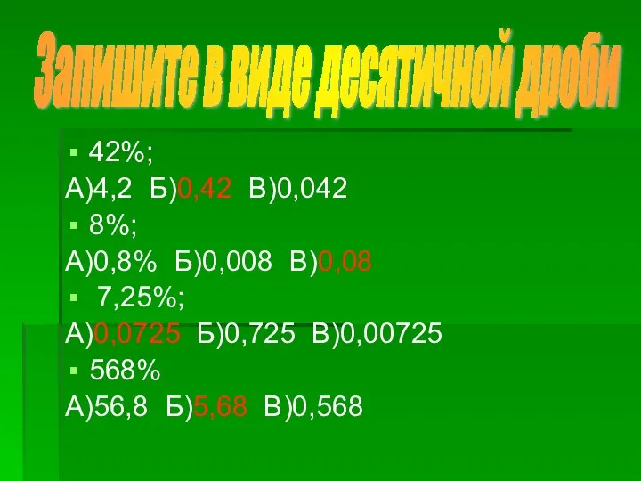 42%; А)4,2 Б)0,42 В)0,042 8%; А)0,8% Б)0,008 В)0,08 7,25%; А)0,0725 Б)0,725