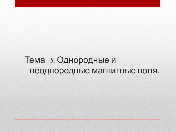 Тема 5. Однородные и неоднородные магнитные поля.