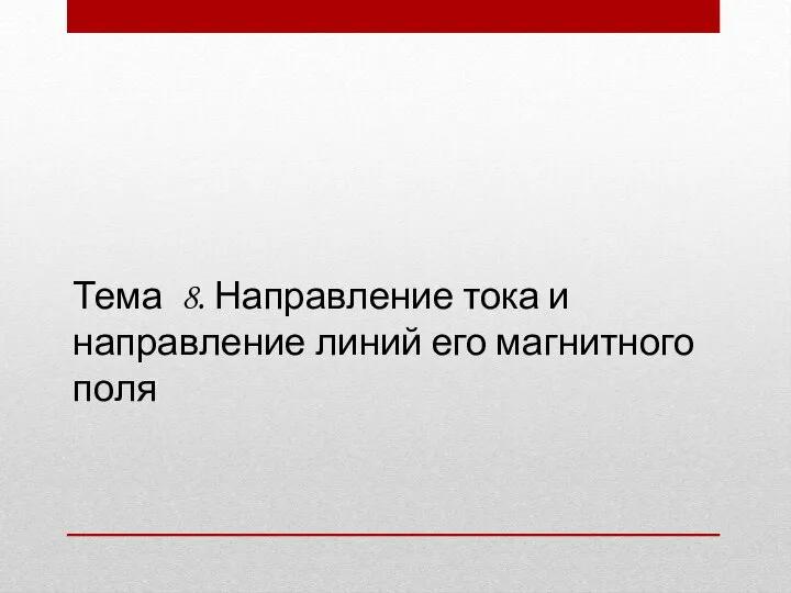 Тема 8. Направление тока и направление линий его магнитного поля