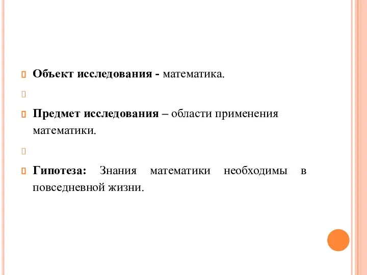 Объект исследования - математика. Предмет исследования – области применения математики. Гипотеза: