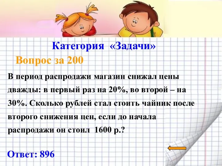 Категория «Задачи» Вопрос за 200 Ответ: 896 В период распродажи магазин