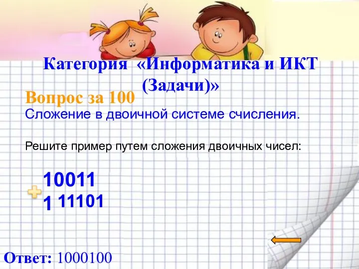 Категория «Информатика и ИКТ (Задачи)» Вопрос за 100 Ответ: 1000100 Сложение