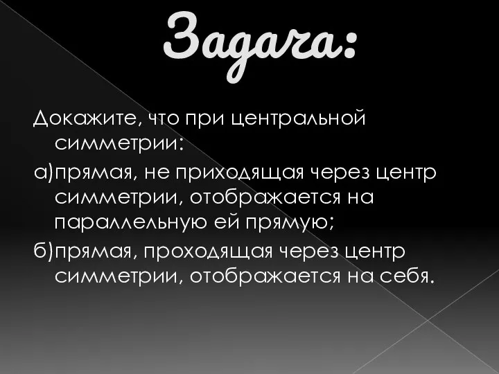 Задача: Докажите, что при центральной симметрии: а)прямая, не приходящая через центр