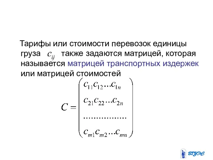 Тарифы или стоимости перевозок единицы груза также задаются матрицей, которая называется