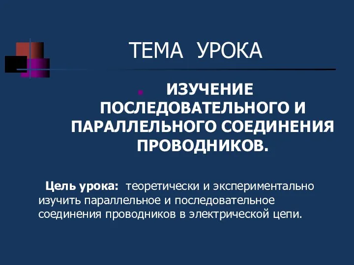 ТЕМА УРОКА ИЗУЧЕНИЕ ПОСЛЕДОВАТЕЛЬНОГО И ПАРАЛЛЕЛЬНОГО СОЕДИНЕНИЯ ПРОВОДНИКОВ. Цель урока: теоретически