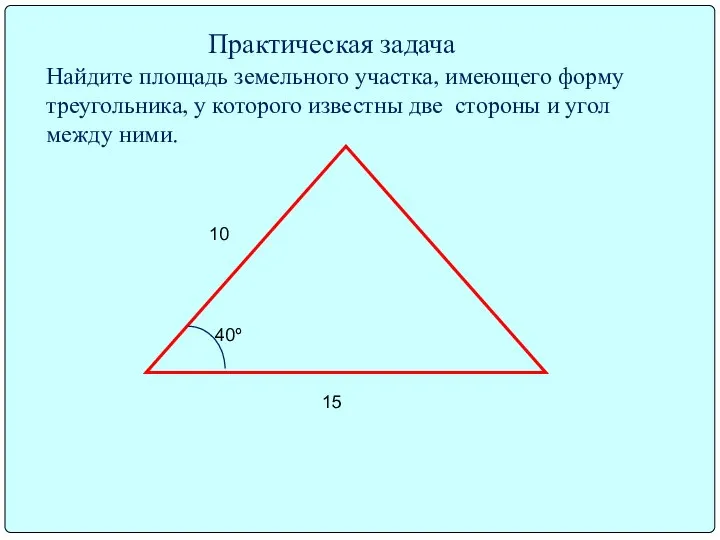 10 15 40º Практическая задача Найдите площадь земельного участка, имеющего форму