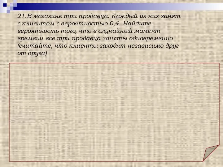 Ответ: 0,064. 21.В магазине три продавца. Каждый из них занят с