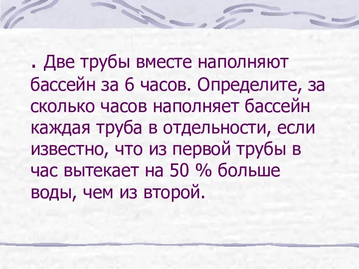 . Две трубы вместе наполняют бассейн за 6 часов. Определите, за