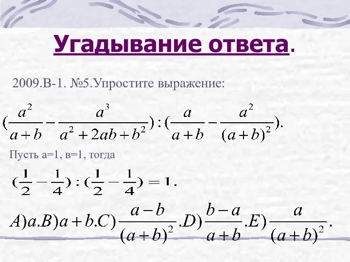 Угадывание ответа. 2009.В-1. №5.Упростите выражение: Пусть а=1, в=1, тогда