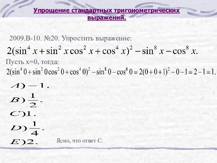 Упрощение стандартных тригонометрических выражений. 2009.В-10. №20. Упростить выражение: Пусть х=0, тогда: Ясно, что ответ С.