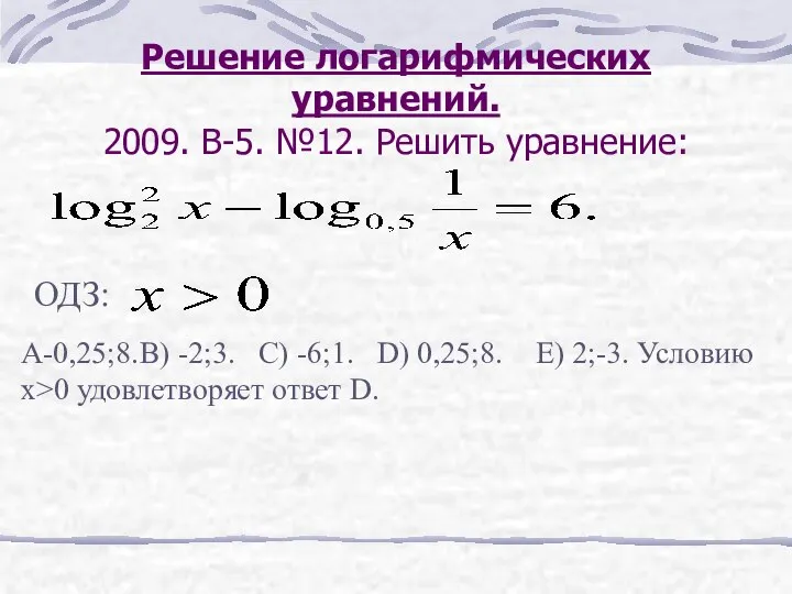 Решение логарифмических уравнений. 2009. В-5. №12. Решить уравнение: ОДЗ: A-0,25;8. B)