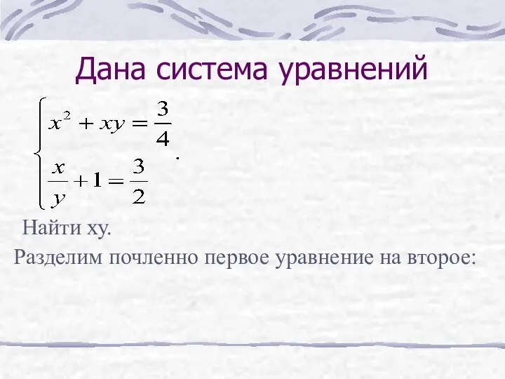 Дана система уравнений Найти ху. Разделим почленно первое уравнение на второе: