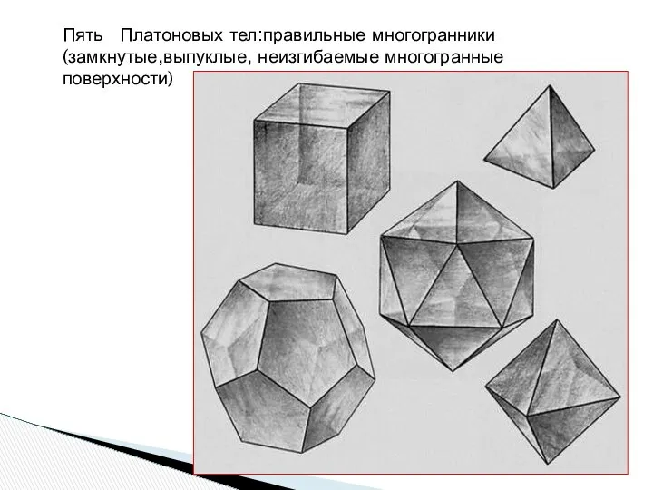 Пять Платоновых тел:правильные многогранники (замкнутые,выпуклые, неизгибаемые многогранные поверхности)