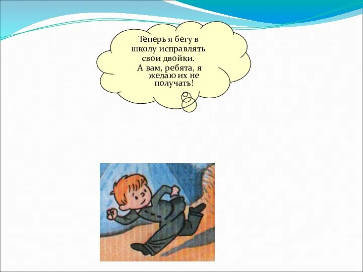 Теперь я бегу в школу исправлять свои двойки. А вам, ребята, я желаю их не получать!