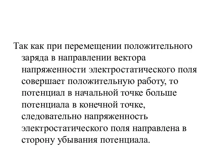 Так как при перемещении положительного заряда в направлении вектора напряженности электростатического