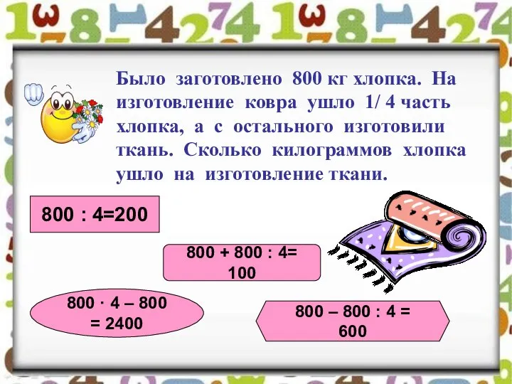 Было заготовлено 800 кг хлопка. На изготовление ковра ушло 1/ 4