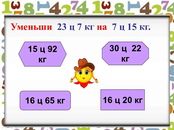 Уменьши 23 ц 7 кг на 7 ц 15 кг. 16