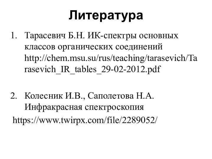 Литература Тарасевич Б.Н. ИК-спектры основных классов органических соединений http://chem.msu.su/rus/teaching/tarasevich/Tarasevich_IR_tables_29-02-2012.pdf Колесник И.В., Саполетова Н.А. Инфракрасная спектроскопия https://www.twirpx.com/file/2289052/